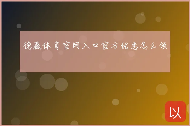 德赢体育官网入口官方优惠怎么领