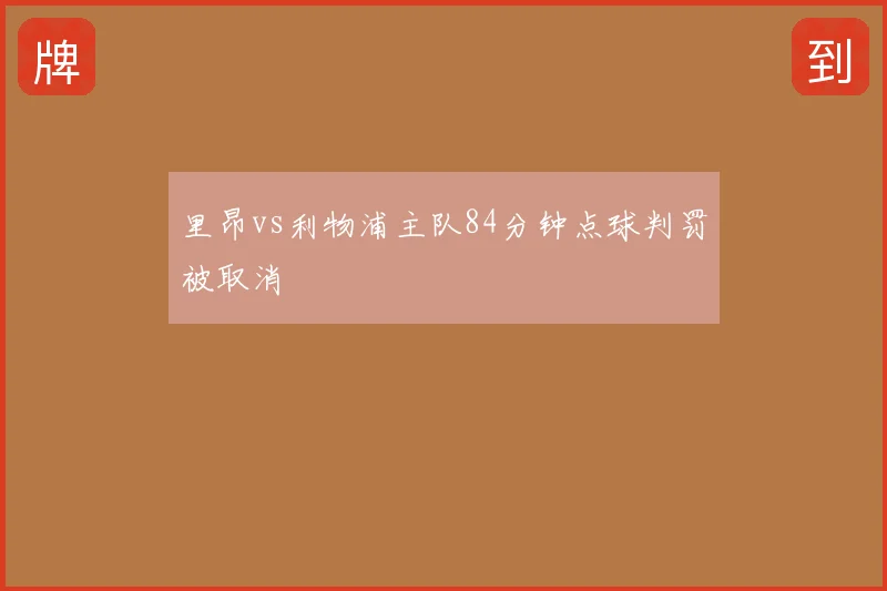里昂vs利物浦主队84分钟点球判罚被取消